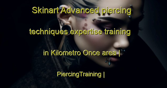 Skinart Advanced piercing techniques expertise training in Kilometro Once area | PiercingTraining | PiercingClasses | SkinartTraining-Mexico